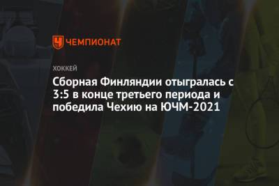 Сборная Финляндии отыгралась с 3:5 в конце третьего периода и победила Чехию на ЮЧМ-2021 - championat.com - Финляндия