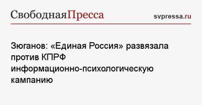 Геннадий Зюганов - Зюганов: «Единая Россия» развязала против КПРФ информационно-психологическую кампанию - svpressa.ru