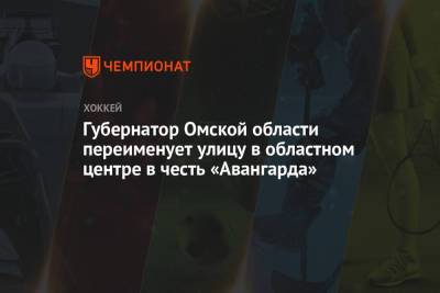 Александр Бурков - Губернатор Омской области переименует улицу в областном центре в честь «Авангарда» - championat.com - Омск - Омская обл.