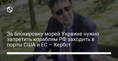 Джон Хербст - За блокировку морей Украине нужно запретить кораблям РФ заходить в порты США и ЕС – Хербст - liga.net - Москва - Англия - Канада