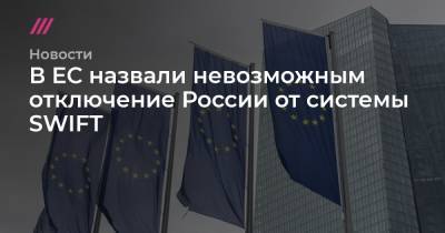 В ЕС назвали невозможным отключение России от системы SWIFT - tvrain.ru - county Swift