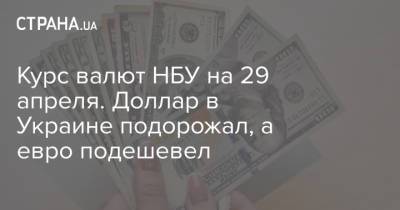 Курс валют НБУ на 29 апреля. Доллар в Украине подорожал, а евро подешевел - strana.ua