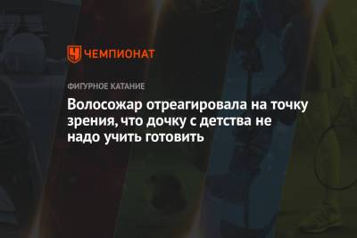 Татьяна Волосожар - Волосожар отреагировала на точку зрения, что дочку с детства не надо учить готовить - championat.com