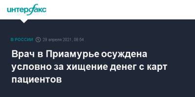 Врач в Приамурье осуждена условно за хищение денег с карт пациентов - interfax.ru - Москва - Амурская обл.