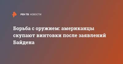 Джо Байден - Борьба с оружием: американцы скупают винтовки после заявлений Байдена - ren.tv - США