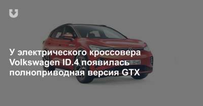 У электрического кроссовера Volkswagen ID.4 появилась полноприводная версия GTX - news.tut.by