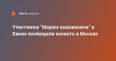 Участники "Марша вышиванок" в Киеве пообещали воевать в Москве - ren.tv - Москва - Украина - Киев - Донецк