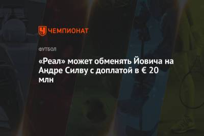 Лука Йович - «Реал» может обменять Йовича на Андре Силву с доплатой в € 20 млн - championat.com - Испания - Мадрид