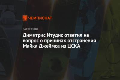 Димитрис Итудис - Майк Джеймс - Димитрис Итудис ответил на вопрос о причинах отстранения Майка Джеймса из ЦСКА - championat.com - Нью-Йорк