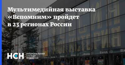 Мультимедийная выставка «Вспомним» пройдет в 23 регионах России - nsn.fm - Москва