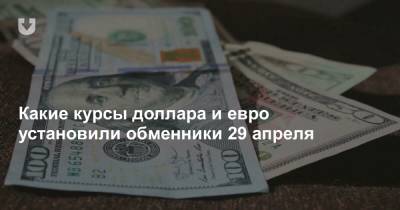 Какие курсы доллара и евро установили обменники 29 апреля - news.tut.by
