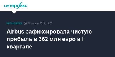 Airbus зафиксировала чистую прибыль в 362 млн евро в I квартале - interfax.ru - Москва