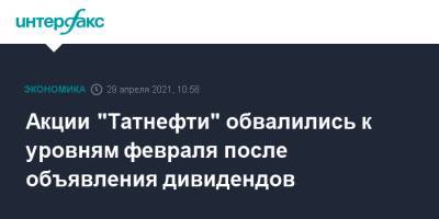 Акции "Татнефти" обвалились к уровням февраля после объявления дивидендов - interfax.ru - Москва