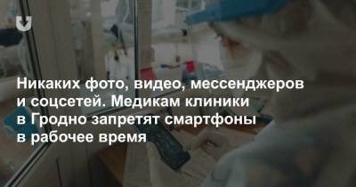 Никаких фото, видео, мессенджеров и соцсетей. Медикам клиники в Гродно запретят смартфоны в рабочее время - news.tut.by