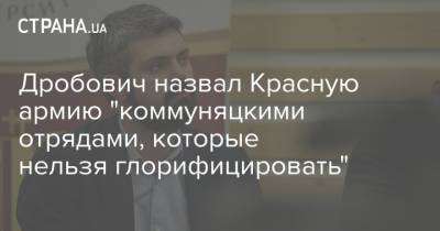 Антон Дробович - Дробович назвал Красную армию "коммуняцкими отрядами, которые нельзя глорифицировать" - strana.ua - Киев