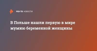 В Польше нашли первую в мире мумию беременной женщины - ren.tv - Польша - Варшава
