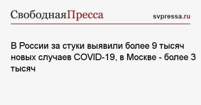 В России за сутки выявили более 9 тысяч новых случаев COVID-19, в Москве — более 3 тысяч - svpressa.ru - Москва - Санкт-Петербург - Московская обл. - Ростовская обл. - Самарская обл.