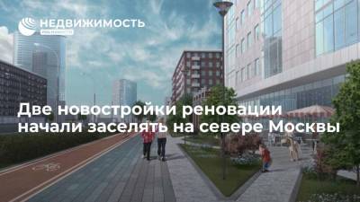 Две новостройки реновации начали заселять на севере Москвы - realty.ria.ru - Москва - Строительство