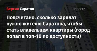 Подсчитано, сколько зарплат нужно жителю Саратова, чтобы стать владельцем квартиры (город попал в топ-10 по доступности) - nversia.ru - Краснодар - Ханты-Мансийск - Челябинск - Сургут - Саратова