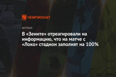 Андрей Панков - В «Зените» отреагировали на информацию, что на матче с «Локо» стадион заполнят на 100% - championat.com - Санкт-Петербург