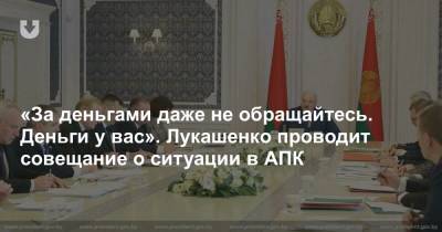 Александр Лукашенко - «За деньгами даже не обращайтесь. Деньги у вас». Лукашенко проводит совещание о ситуации в АПК - news.tut.by