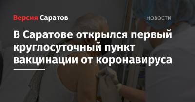 Олег Костин - В Саратове открылся первый круглосуточный пункт вакцинации от коронавируса - nversia.ru - Саратовская обл. - Саратов