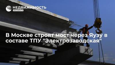 В Москве строят мост через Яузу в составе ТПУ "Электрозаводская" - realty.ria.ru - Москва - Строительство