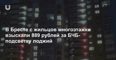 В Бресте с жильцов многоэтажки взыскали 889 рублей за БЧБ-подсветку лоджий - news.tut.by - район Бреста - Брест