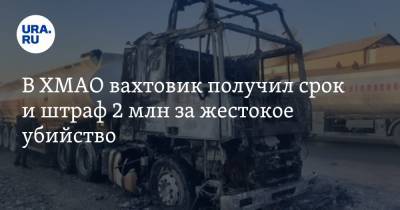 В ХМАО вахтовик получил срок и штраф 2 млн за жестокое убийство - ura.news - Сургут - Югра