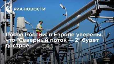 Сергей Нечаев - Посол России: в Европе уверены, что "Северный поток — 2" будет достроен - smartmoney.one