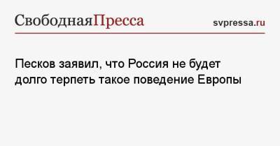 Дмитрий Песков - Сергей Лавров - Песков заявил, что Россия не будет долго терпеть такое поведение Европы - svpressa.ru - Москва - Япония - Киргизия - Таджикистан