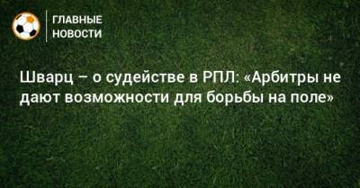 Сандро Шварц - Шварц – о судействе в РПЛ: «Арбитры не дают возможности для борьбы на поле» - bombardir.ru