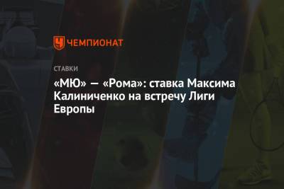 Максим Калиниченко - «МЮ» — «Рома»: ставка Максима Калиниченко на встречу Лиги Европы - championat.com