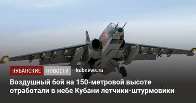 Воздушный бой на 150-метровой высоте отработали в небе Кубани летчики-штурмовики - kubnews.ru - Краснодарский край - Минобороны