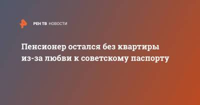 Пенсионер остался без квартиры из-за любви к советскому паспорту - ren.tv - Челябинск