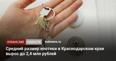 Средний размер ипотеки в Краснодарском крае вырос до 2,4 млн рублей - kubnews.ru - Москва - Санкт-Петербург - Краснодарский край - Московская обл.