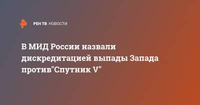 В МИД России назвали дискредитацией выпады Запада против"Спутник V" - ren.tv