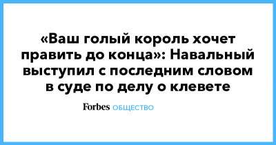Алексей Навальный - «Ваш голый король хочет править до конца»: Навальный выступил с последним словом в суде по делу о клевете - forbes.ru
