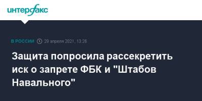 Алексей Навальный - Иван Павлов - Защита попросила рассекретить иск о запрете ФБК и "Штабов Навального" - interfax.ru - Москва