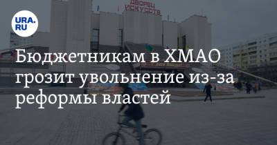 Бюджетникам в ХМАО грозит увольнение из-за реформы властей - ura.news - Югра - Нижневартовск