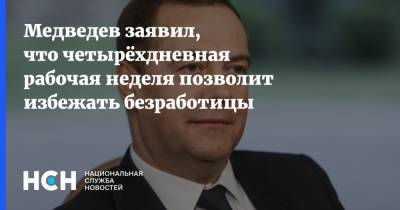 Дмитрий Медведев - Медведев заявил, что четырёхдневная рабочая неделя позволит избежать безработицы - nsn.fm