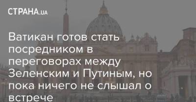 Владимир Зеленский - Владимир Путин - Ватикан готов стать посредником в переговорах между Зеленским и Путиным, но пока ничего не слышал о встрече - strana.ua - Россия - Украина - Ватикан - Ватикан - Донбасс