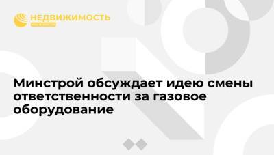 Максим Егоров - Минстрой обсуждает идею смены ответственности за газовое оборудование - realty.ria.ru - Москва - Россия