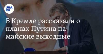 Владимир Путин - Дмитрий Песков - В Кремле рассказали о планах Путина на майские выходные - ura.news