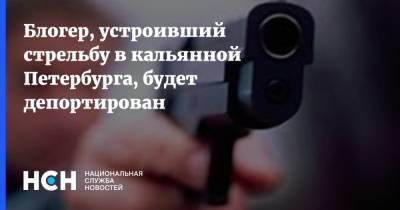 Блогер - Блогер, устроивший стрельбу в кальянной Петербурга, будет депортирован - nsn.fm - Санкт-Петербург