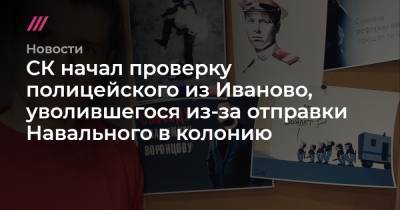 Алексей Навальный - СК начал проверку полицейского из Иваново, уволившегося из-за отправки Навального в колонию - tvrain.ru - Иваново