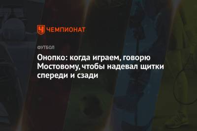 Александр Мостовой - Виктор Онопко - Онопко: когда играем, говорю Мостовому, чтобы надевал щитки спереди и сзади - championat.com