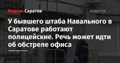 Алексей Навальный - У бывшего штаба Навального в Саратове работают полицейские. Речь может идти об обстреле офиса - nversia.ru - Саратов