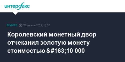 Королевский монетный двор отчеканил золотую монету стоимостью £10 000 - interfax.ru - Москва - Англия - Великобритания