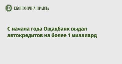 С начала года Ощадбанк выдал автокредитов на более 1 миллиард - epravda.com.ua